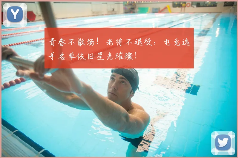青春不散场！老将不退役，电竞选手名单依旧星光璀璨！