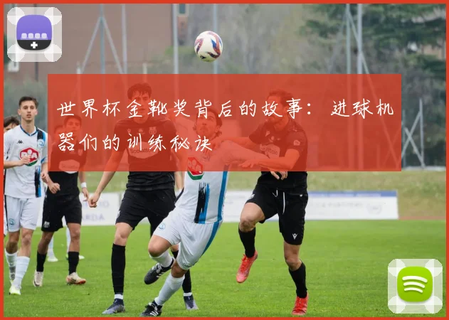 世界杯金靴奖背后的故事：进球机器们的训练秘诀