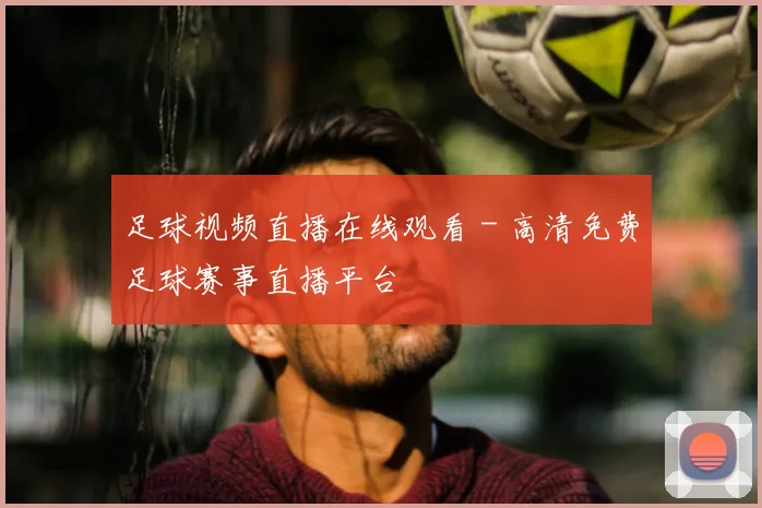 足球视频直播在线观看 - 高清免费足球赛事直播平台
