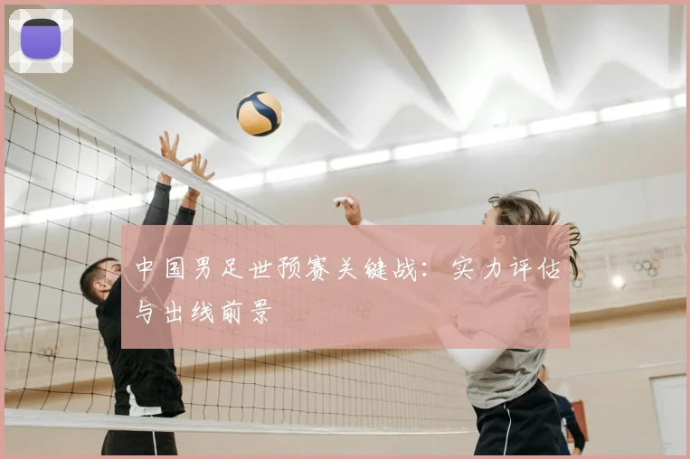 中国男足世预赛关键战：实力评估与出线前景