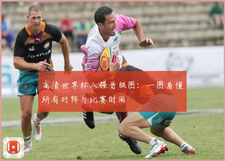 高清世界杯八强晋级图：一图看懂所有对阵与比赛时间